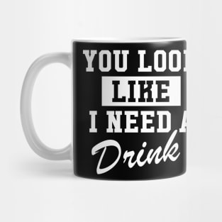 You Look Like I Need A Drink Mug